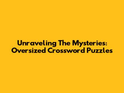 Unraveling The Mysteries: Oversized Crossword Puzzles