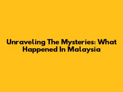 Unraveling The Mysteries: What Happened In Malaysia