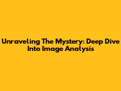 Unraveling The Mystery: Deep Dive Into Image Analysis