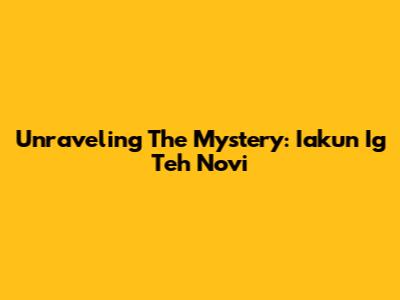 Unraveling The Mystery: Iakun Ig Teh Novi