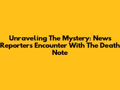 Unraveling The Mystery: News Reporter's Encounter With The Death Note