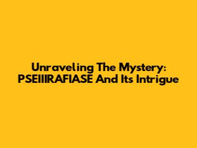 Unraveling The Mystery: PSEIIIRAFIASE And Its Intrigue