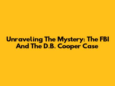 Unraveling The Mystery: The FBI And The D.B. Cooper Case