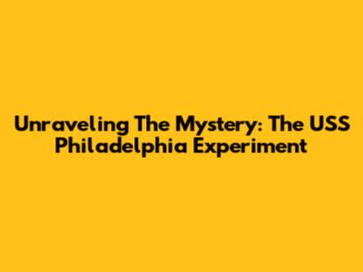 Unraveling The Mystery: The USS Philadelphia Experiment