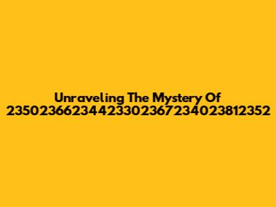Unraveling The Mystery Of 23502366234423302367234023812352