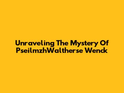 Unraveling The Mystery Of PseilmzhWaltherse Wenck