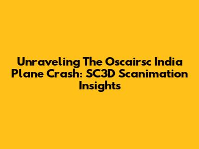 Unraveling The Oscairsc India Plane Crash: SC3D Scanimation Insights