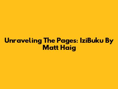 Unraveling The Pages: IziBuku By Matt Haig
