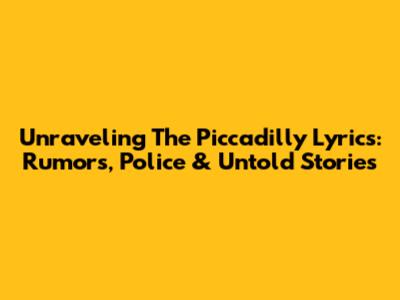 Unraveling The Piccadilly Lyrics: Rumors, Police & Untold Stories