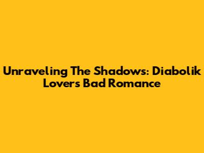 Unraveling The Shadows: Diabolik Lovers Bad Romance