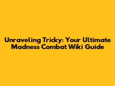 Unraveling Tricky: Your Ultimate Madness Combat Wiki Guide