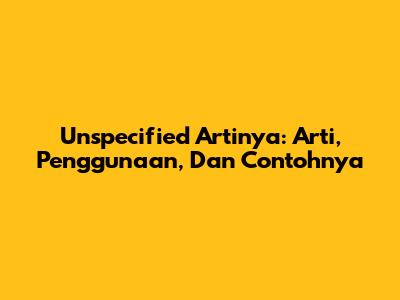 Unspecified Artinya: Arti, Penggunaan, Dan Contohnya