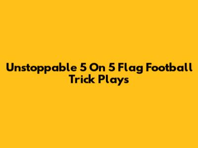 Unstoppable 5 On 5 Flag Football Trick Plays