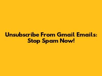 Unsubscribe From Gmail Emails: Stop Spam Now!