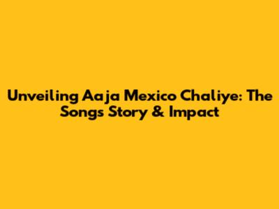 Unveiling 'Aaja Mexico Chaliye': The Song's Story & Impact
