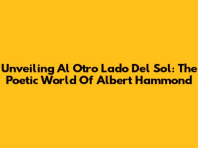 Unveiling 'Al Otro Lado Del Sol': The Poetic World Of Albert Hammond