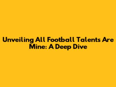 Unveiling 'All Football Talents Are Mine': A Deep Dive
