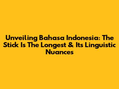 Unveiling 'Bahasa Indonesia: The Stick Is The Longest' & Its Linguistic Nuances