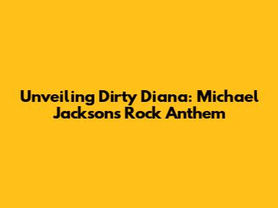 Unveiling 'Dirty Diana': Michael Jackson's Rock Anthem