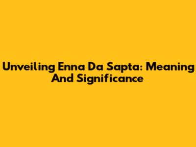 Unveiling 'Enna Da Sapta': Meaning And Significance
