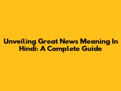 Unveiling 'Great News' Meaning In Hindi: A Complete Guide