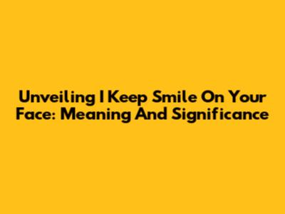 Unveiling 'I Keep Smile On Your Face': Meaning And Significance