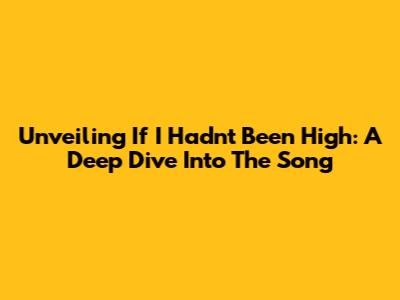 Unveiling 'If I Hadn't Been High': A Deep Dive Into The Song