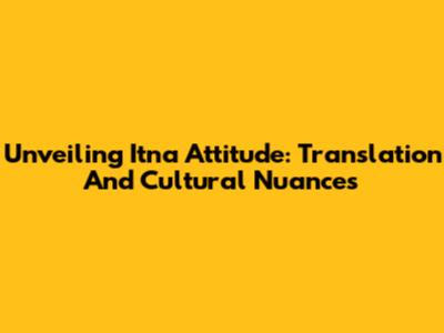 Unveiling 'Itna Attitude': Translation And Cultural Nuances