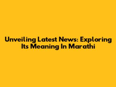 Unveiling 'Latest News': Exploring Its Meaning In Marathi