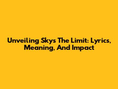 Unveiling 'Sky's The Limit': Lyrics, Meaning, And Impact