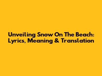Unveiling 'Snow On The Beach': Lyrics, Meaning & Translation