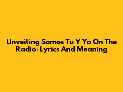 Unveiling 'Somos Tu Y Yo' On The Radio: Lyrics And Meaning