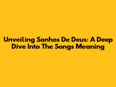 Unveiling 'Sonhos De Deus': A Deep Dive Into The Song's Meaning