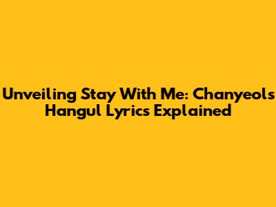 Unveiling 'Stay With Me': Chanyeol's Hangul Lyrics Explained
