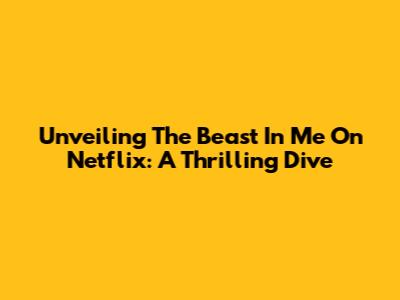 Unveiling 'The Beast In Me' On Netflix: A Thrilling Dive