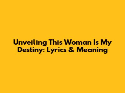 Unveiling 'This Woman Is My Destiny': Lyrics & Meaning