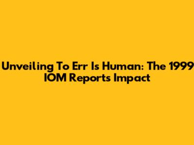 Unveiling 'To Err Is Human': The 1999 IOM Report's Impact