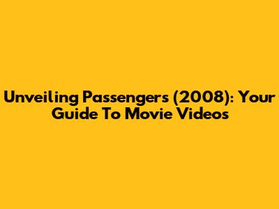 Unveiling *Passengers* (2008): Your Guide To Movie Videos