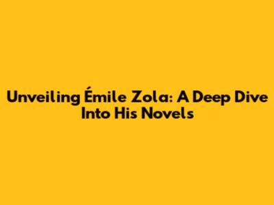 Unveiling Émile Zola: A Deep Dive Into His Novels