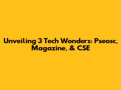 Unveiling 3 Tech Wonders: Pseosc, Magazine, & CSE