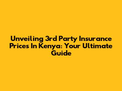 Unveiling 3rd Party Insurance Prices In Kenya: Your Ultimate Guide