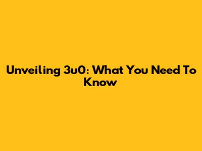 Unveiling 3u0: What You Need To Know