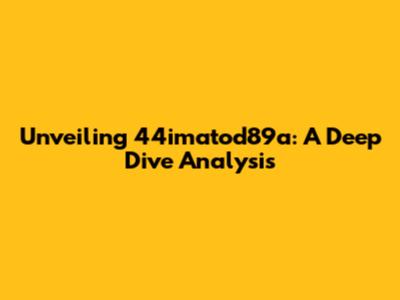 Unveiling 44imatod89a: A Deep Dive Analysis