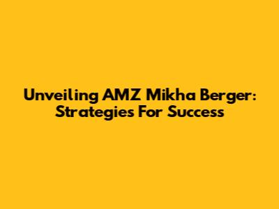 Unveiling AMZ Mikha Berger: Strategies For Success