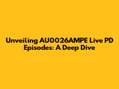 Unveiling AU0026AMPE Live PD Episodes: A Deep Dive
