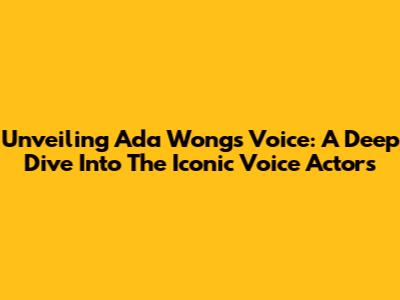 Unveiling Ada Wong's Voice: A Deep Dive Into The Iconic Voice Actors