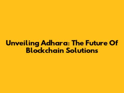Unveiling Adhara: The Future Of Blockchain Solutions