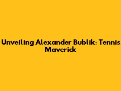 Unveiling Alexander Bublik: Tennis Maverick