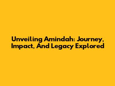 Unveiling Amindah: Journey, Impact, And Legacy Explored