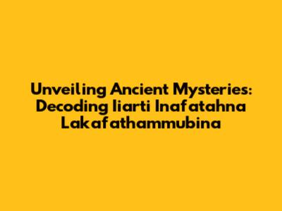 Unveiling Ancient Mysteries: Decoding Iiarti Inafatahna Lakafathammubina